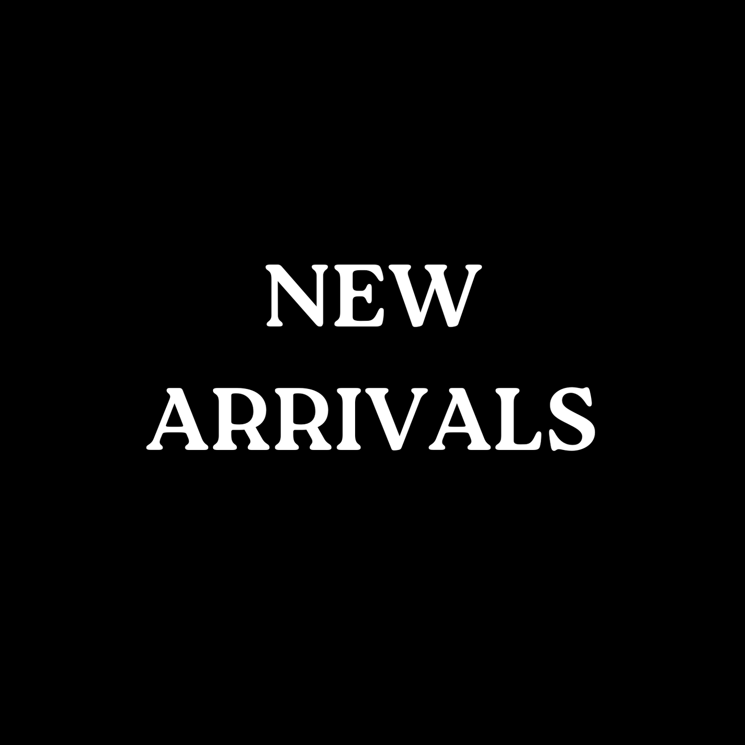 NEW ARRIVALS